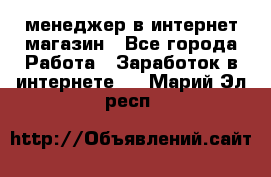 менеджер в интернет магазин - Все города Работа » Заработок в интернете   . Марий Эл респ.